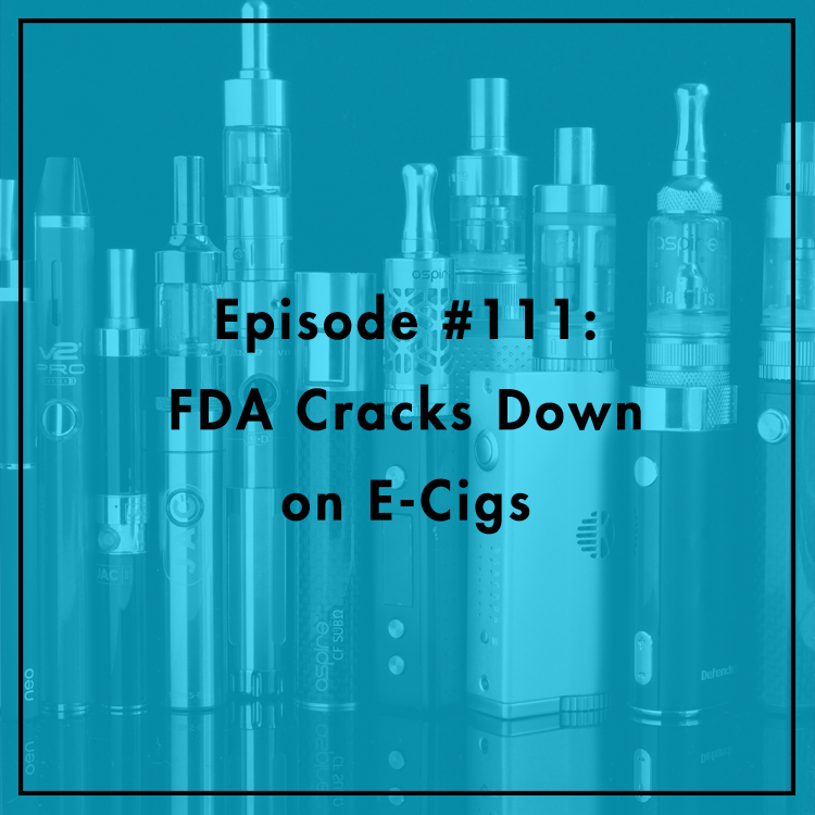 #111: FDA Cracks Down on E-Cigs
